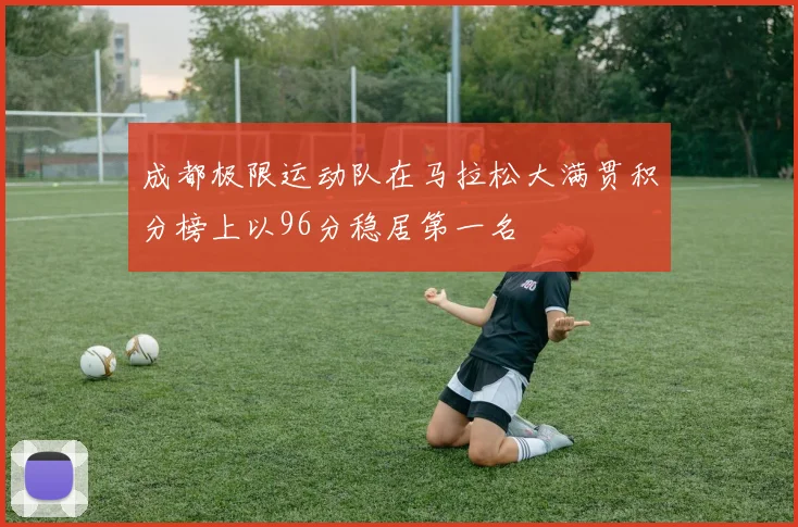 成都极限运动队在马拉松大满贯积分榜上以96分稳居第一名