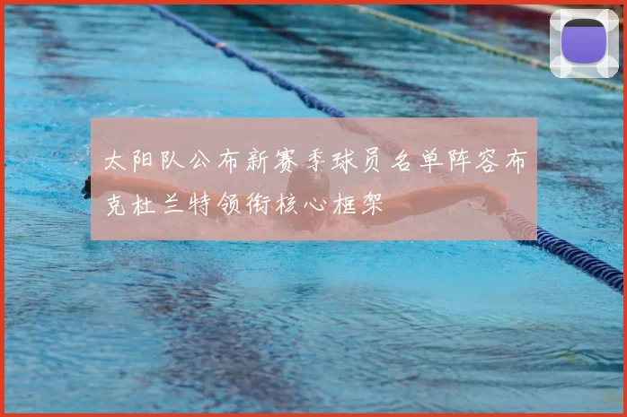太阳队公布新赛季球员名单阵容布克杜兰特领衔核心框架