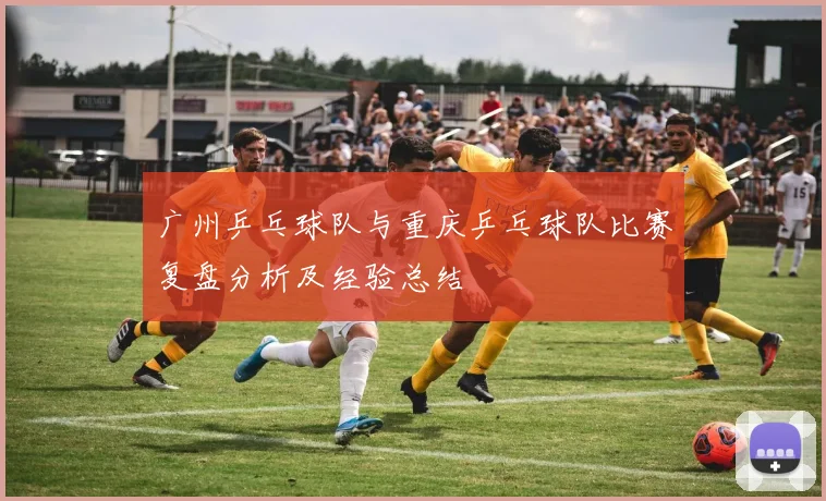 广州乒乓球队与重庆乒乓球队比赛复盘分析及经验总结